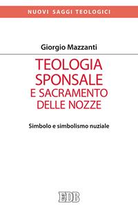 Teologia sponsale e sacramento delle nozze. Simbolo e simbolismo nuziale - Giorgio Mazzanti - Libro EDB 2004, Nuovi saggi teologici | Libraccio.it