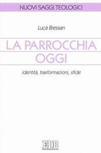 La parrocchia oggi. Identità, trasformazioni, sfide - Luca Bressan - Libro EDB 2004, Nuovi saggi teologici | Libraccio.it