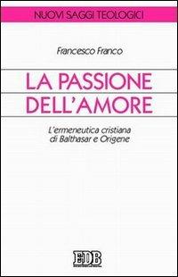 La passione dell'amore. L'ermeneutica cristiana di Balthasar e Origene - Francesco Franco - Libro EDB 2005, Nuovi saggi teologici | Libraccio.it