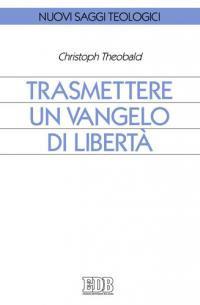 Trasmettere un Vangelo di libertà - Christoph Theobald - Libro EDB 2010, Nuovi saggi teologici | Libraccio.it