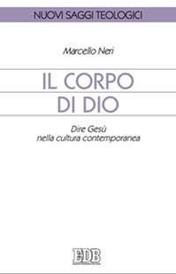 Il corpo di Dio. Dire Gesù nella cultura contemporanea - Marcello Neri - Libro EDB 2010, Nuovi saggi teologici | Libraccio.it