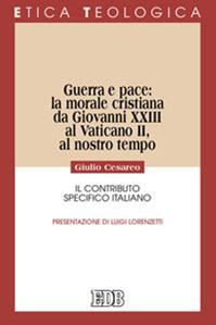 Guerra e pace: la morale cristiana da Giovanni XXIII al Vaticano II, al nostro tempo. Il contributo specifico italiano - Giulio Cesareo - Libro EDB 2011, Etica teologica oggi | Libraccio.it