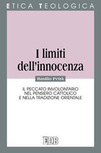 I limiti dell'innocenza. Il peccato involontario nel pensiero cattolico e nella tradizione orientale - Basilio Petrà - Libro EDB 2011, Etica teologica oggi | Libraccio.it