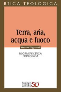 Terra, aria, acqua e fuoco. Riscrivere l’etica ecologica - Bruno Bignami - Libro EDB 2012, Etica teologica oggi | Libraccio.it