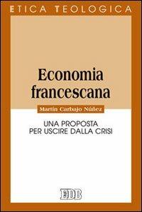 Economia francescana. Una proposta per uscire dalla crisi - Martín Carbajo Núñez - Libro EDB 2014, Etica teologica oggi | Libraccio.it