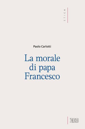 La morale di papa Francesco - Paolo Carlotti - Libro EDB 2017, Etica teologica oggi | Libraccio.it