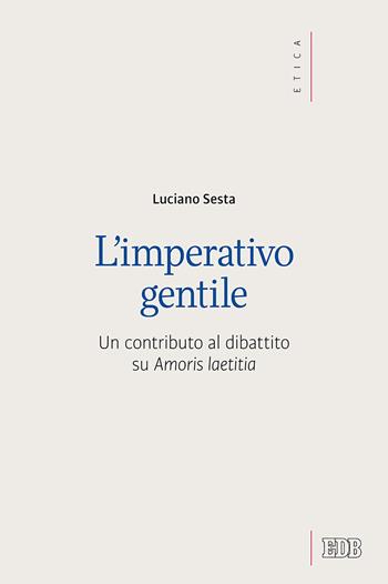 L' imperativo gentile. Un contributo al dibattito su «Amoris laetitia» - Luciano Sesta - Libro EDB 2018, Etica teologica oggi | Libraccio.it