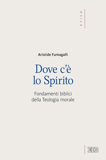 Dove c'è lo spirito. Fondamenti biblici della Teologia morale - Aristide Fumagalli - Libro EDB 2020, Etica teologica oggi | Libraccio.it