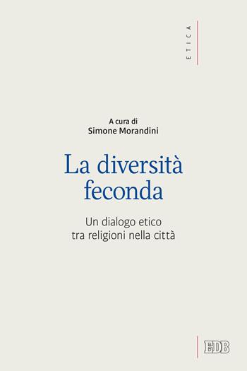 La diversità feconda. Un dialogo etico tra religioni nella città  - Libro EDB 2021, Etica teologica oggi | Libraccio.it
