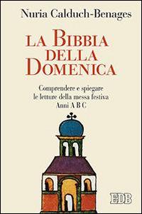 La Bibbia della domenica. Comprendere e spiegare le letture della messa festiva - Nuria Calduch-Benages - Libro EDB 2016, Predicare la parola | Libraccio.it