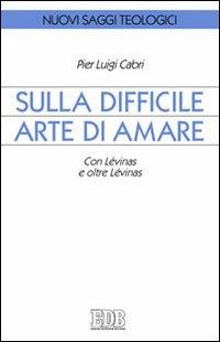 Sulla difficile arte di amare. Con Lévinas e oltre Lévinas - Pierluigi Cabri - Libro EDB 2011, Nuovi saggi teologici | Libraccio.it