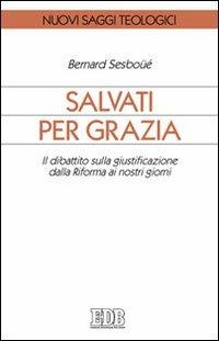 Salvati per grazia. Il dibattito sulla giustificazione dalla Riforma ai nostri giorni - Bernard Sesboüé - Libro EDB 2012, Nuovi saggi teologici | Libraccio.it