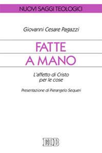 Fatte a mano. L'affetto di Cristo per le cose - Giovanni Cesare Pagazzi - Libro EDB 2013, Nuovi saggi teologici | Libraccio.it