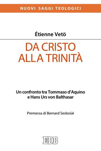 Da Cristo alla Trinità. Un confronto tra Tommaso D'Aquino e Hans Urs von Balthasar - Étienne Emmanuel Vetö - Libro EDB 2015, Nuovi saggi teologici | Libraccio.it