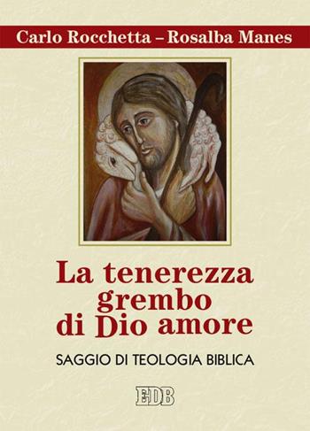 La tenerezza grembo di Dio amore. Saggio di teologia biblica - Carlo Rocchetta, Rosalba Manes - Libro EDB 2015, Nuovi saggi teologici | Libraccio.it