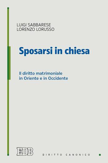 Sposarsi in chiesa. Il diritto matrimoniale in Oriente e in Occidente - Luigi Sabbarese, Lorenzo Lorusso - Libro EDB 2018, Diritto canonico | Libraccio.it