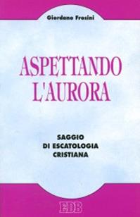 Aspettando l'aurora. Saggio di escatologia cristiana - Giordano Frosini - Libro EDB 1994, Teologia viva | Libraccio.it