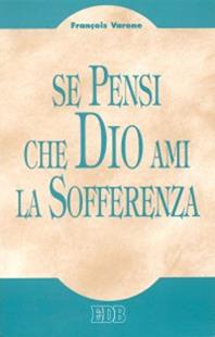 Se pensi che Dio ami la sofferenza - François Varone - Libro EDB 1995, Teologia viva | Libraccio.it