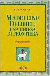 Madeleine Delbrel: una chiesa di frontiera - Edi Natali - Libro EDB 2010, Teologia viva | Libraccio.it