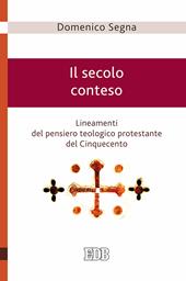 Il secolo conteso. Lineamenti del pensiero teologico protestante del Cinquecento