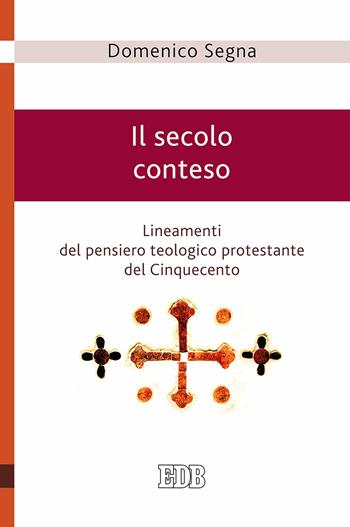 Il secolo conteso. Lineamenti del pensiero teologico protestante del Cinquecento - Domenico Segna - Libro EDB 2017, Teologia viva | Libraccio.it
