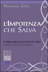 L'impotenza che salva. Il mistero della croce in Mc 8,27-10,52. Lettura in chiave comunicativa - Massimo Grilli - Libro EDB 2009, Studi biblici | Libraccio.it