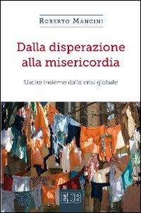 Dalla disperazione alla misericordia. Uscire insieme dalla crisi globale - Roberto Mancini - Libro EDB 2015, Quaderni di Camaldoli | Libraccio.it