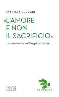 «L'amore e non il sacrificio». La misericordia nel Vangelo di Matteo - Matteo Ferrari - Libro EDB 2016, Quaderni di Camaldoli | Libraccio.it