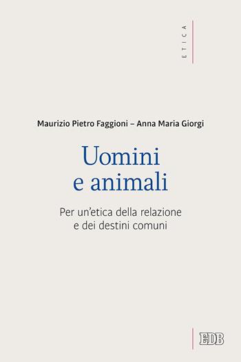 Uomini e animali. Per un'etica della relazione e dei destini comuni - Maurizio Pietro Faggioni, Anna Giorgi - Libro EDB 2019, Etica teologica oggi | Libraccio.it