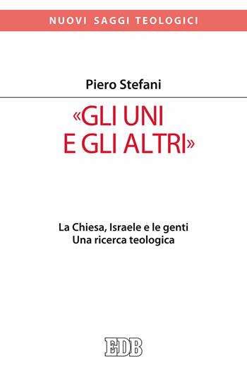 «Gli Uni e gli altri». La Chiesa, Israele e le genti. Una ricerca teologica - Piero Stefani - Libro EDB 2017, Nuovi saggi teologici | Libraccio.it