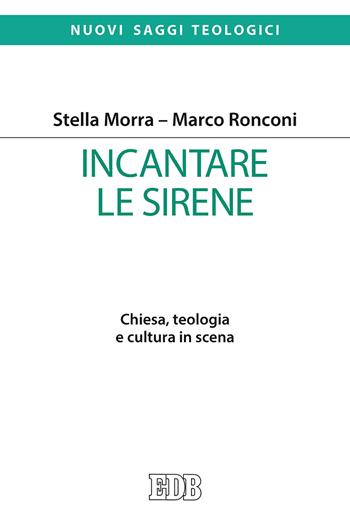 Incantare le sirene. Chiesa, teologia e cultura in scena - Stella Morra, Marco Ronconi - Libro EDB 2019, Nuovi saggi teologici | Libraccio.it