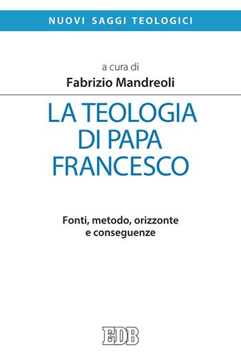 La teologia di Papa Francesco. Fonti, metodo, orizzonte e conseguenze  - Libro EDB 2019, Nuovi saggi teologici | Libraccio.it