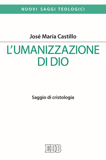 L' umanizzazione di Dio. Saggio di cristologia - José Maria Castillo - Libro EDB 2019, Nuovi saggi teologici | Libraccio.it