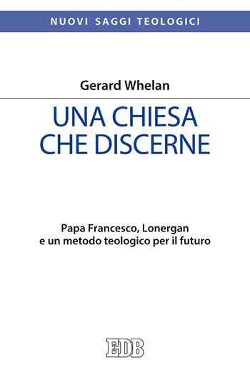 Una Chiesa che discerne. Papa Francesco, Lonergan e un metodo teologico per il futuro - Gerard Whelan - Libro EDB 2019, Nuovi saggi teologici | Libraccio.it