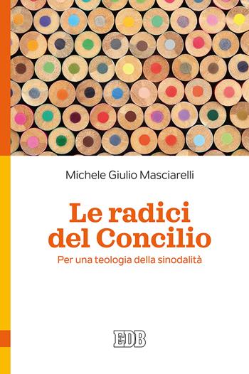 Le radici del Concilio. Per una teologia della sinodalità - Michele Giulio Masciarelli - Libro EDB 2018, Teologia viva | Libraccio.it