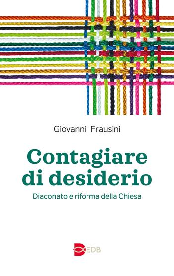 Contagiare di desiderio. Diaconato e riforma della Chiesa - Giovanni Frausini - Libro EDB 2022, Teologia viva | Libraccio.it
