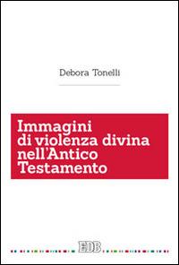 Immagini di violenza divina nell'Antico Testamento - Debora Tonelli - Libro EDB 2014, Scienze religiose | Libraccio.it