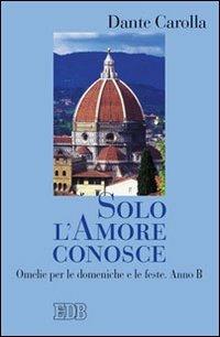 Solo l'amore conosce. Omelie per le domeniche e le feste. Anno B - Dante Carolla - Libro EDB 2008, Predicare la parola | Libraccio.it