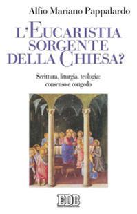 L'eucaristia sorgente della Chiesa?. Scrittura, liturgia, teologia: consenso e congedo - Alfio M. Pappalardo - Libro EDB 2009, Studi e ricerche di liturgia | Libraccio.it