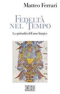 Fedeltà nel tempo. La spiritualità dell'anno liturgico - Matteo Ferrari - Libro EDB 2010, Studi e ricerche di liturgia | Libraccio.it