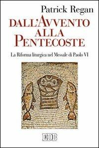 Dall'Avvento alla Pentecoste. La riforma liturgica nel messale di Paolo VI - Patrick Regan - Libro EDB 2013, Studi e ricerche di liturgia | Libraccio.it