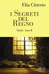 I Segreti del Regno. Omelie. Anno B - Elia Citterio - Libro EDB 2014, Predicare la parola | Libraccio.it