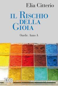 Il rischio della gioia. Omelie. Anno A - Elia Citterio - Libro EDB 2016, Predicare la parola | Libraccio.it