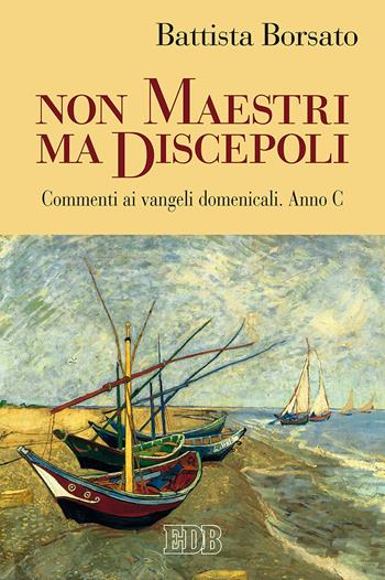 Non maestri ma discepoli. Commenti ai vangeli domenicali. Anno C - Battista Borsato - Libro EDB 2018, Predicare la parola | Libraccio.it