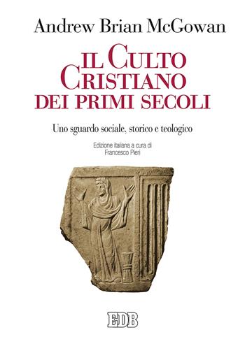 Il culto cristiano dei primi secoli. Uno sguardo sociale, storico e teologico - Andrew Brian Mcgowan - Libro EDB 2019, Studi e ricerche di liturgia | Libraccio.it