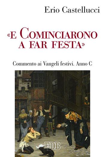 «E cominciarono a far festa». Commento ai Vangeli festivi. Anno C - Erio Castellucci - Libro EDB 2021, Predicare la parola | Libraccio.it