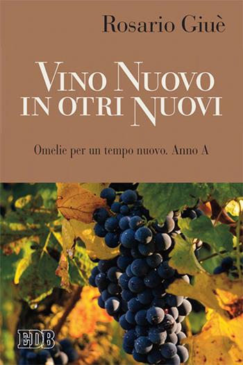Vino nuovo in otri nuovi. Omelie per un tempo nuovo Anno A - Rosario Giuè - Libro EDB 2022, Predicare la parola | Libraccio.it