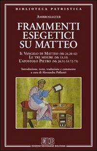 Frammenti esegetici su Matteo. Il Vangelo di Matteo (Mt 24,20-42). Le tre misure (Mt 13,33). L'apostolo Pietro (Mt 26,51-53-72-75) - Ambrosiaster - Libro EDB 2014, Biblioteca patristica | Libraccio.it