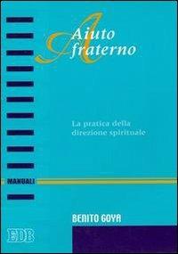 Aiuto fraterno. La pratica della direzione spirituale - Benito Goya - Libro EDB 2006, Manuali | Libraccio.it