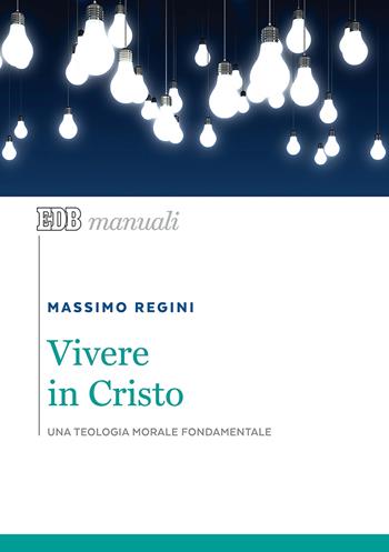 Vivere in Cristo. Una teologia morale fondamentale - Massimo Regini - Libro EDB 2018, Manuali | Libraccio.it
